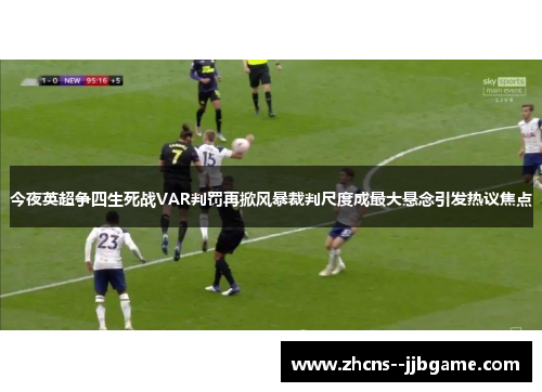 今夜英超争四生死战VAR判罚再掀风暴裁判尺度成最大悬念引发热议焦点 今夜英超争四生死战VAR判罚再掀风暴裁判尺度成最大悬念引发热议焦点