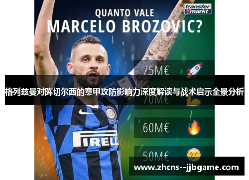 格列兹曼对阵切尔西的意甲攻防影响力深度解读与战术启示全景分析 格列兹曼对阵切尔西的意甲攻防影响力深度解读与战术启示全景分析