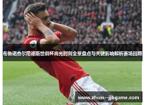 布鲁诺费尔南德斯世俱杯高光时刻全景盘点与关键影响解析赛场回顾
