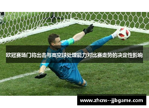 欧冠赛场门将出击与高空球处理能力对比赛走势的决定性影响