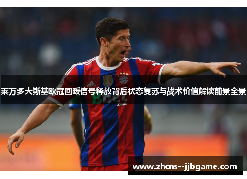 莱万多夫斯基欧冠回暖信号释放背后状态复苏与战术价值解读前景全景