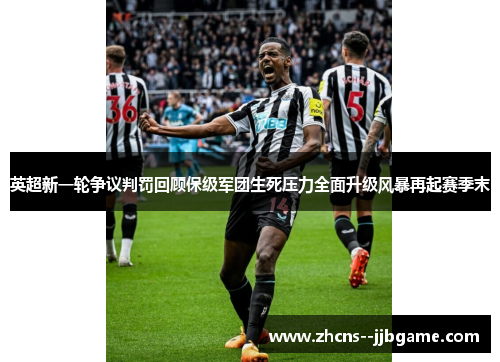 英超新一轮争议判罚回顾保级军团生死压力全面升级风暴再起赛季末 英超新一轮争议判罚回顾保级军团生死压力全面升级风暴再起赛季末