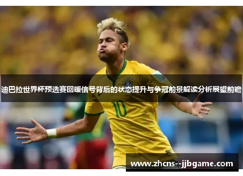 迪巴拉世界杯预选赛回暖信号背后的状态提升与争冠前景解读分析展望前瞻