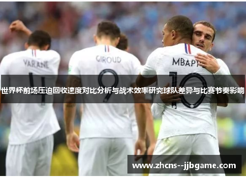 世界杯前场压迫回收速度对比分析与战术效率研究球队差异与比赛节奏影响 世界杯前场压迫回收速度对比分析与战术效率研究球队差异与比赛节奏影响