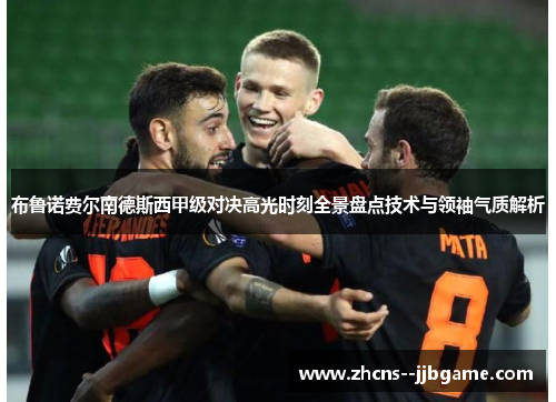 布鲁诺费尔南德斯西甲级对决高光时刻全景盘点技术与领袖气质解析 布鲁诺费尔南德斯西甲级对决高光时刻全景盘点技术与领袖气质解析
