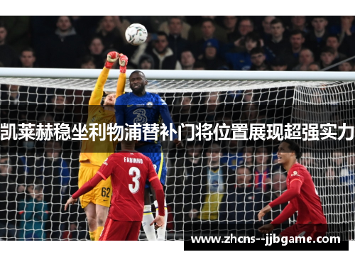 凯莱赫稳坐利物浦替补门将位置展现超强实力 凯莱赫稳坐利物浦替补门将位置展现超强实力