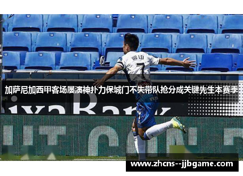 加萨尼加西甲客场屡演神扑力保城门不失带队抢分成关键先生本赛季 加萨尼加西甲客场屡演神扑力保城门不失带队抢分成关键先生本赛季