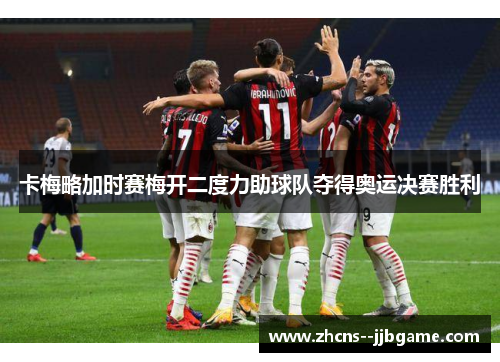 卡梅略加时赛梅开二度力助球队夺得奥运决赛胜利 卡梅略加时赛梅开二度力助球队夺得奥运决赛胜利