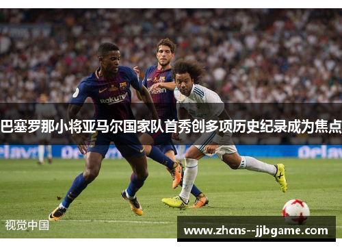 巴塞罗那小将亚马尔国家队首秀创多项历史纪录成为焦点 巴塞罗那小将亚马尔国家队首秀创多项历史纪录成为焦点