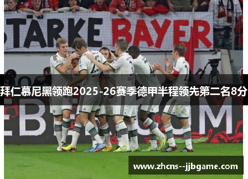 拜仁慕尼黑领跑2025-26赛季德甲半程领先第二名8分 拜仁慕尼黑领跑2025-26赛季德甲半程领先第二名8分