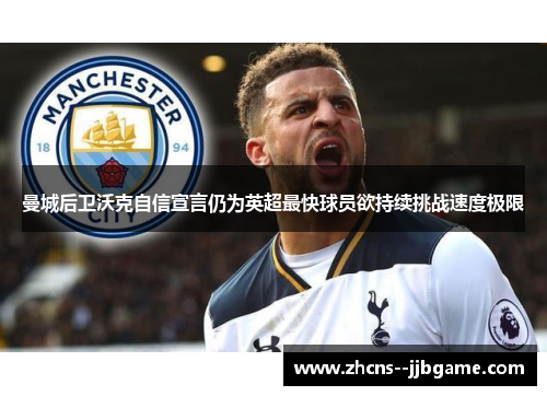 曼城后卫沃克自信宣言仍为英超最快球员欲持续挑战速度极限 曼城后卫沃克自信宣言仍为英超最快球员欲持续挑战速度极限