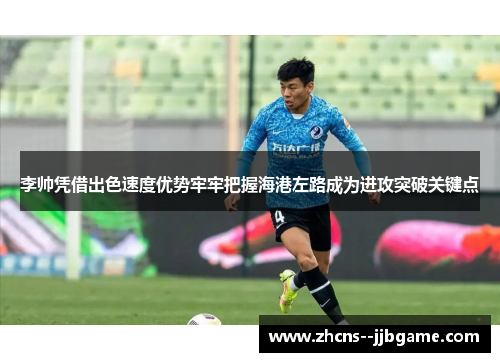李帅凭借出色速度优势牢牢把握海港左路成为进攻突破关键点