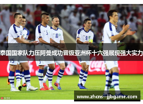 泰国国家队力压阿曼成功晋级亚洲杯十六强展现强大实力 泰国国家队力压阿曼成功晋级亚洲杯十六强展现强大实力