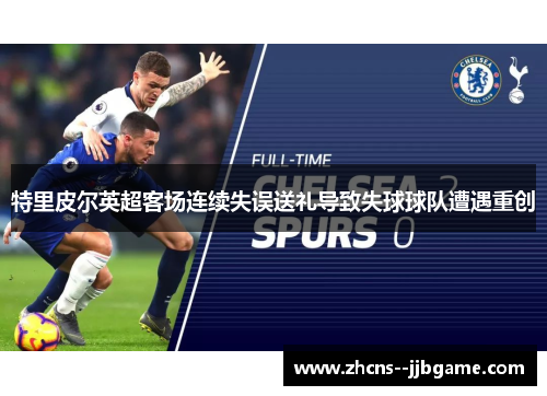 特里皮尔英超客场连续失误送礼导致失球球队遭遇重创
