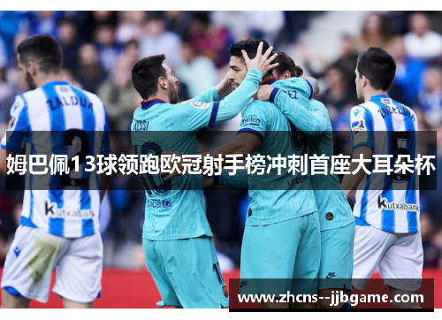 姆巴佩13球领跑欧冠射手榜冲刺首座大耳朵杯