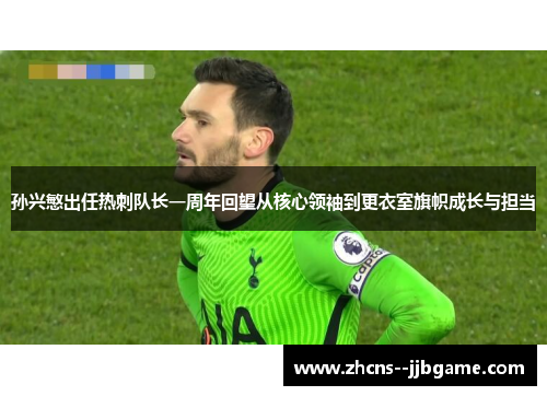 孙兴慜出任热刺队长一周年回望从核心领袖到更衣室旗帜成长与担当