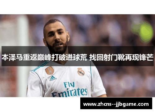 本泽马重返巅峰打破进球荒 找回射门靴再现锋芒