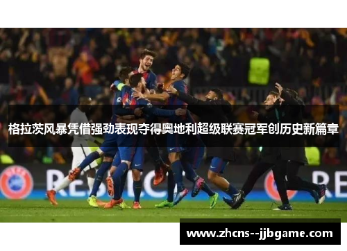格拉茨风暴凭借强劲表现夺得奥地利超级联赛冠军创历史新篇章