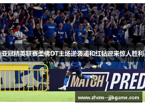 亚冠精英联赛柔佛DT主场逆袭浦和红钻迎来惊人胜利 亚冠精英联赛柔佛DT主场逆袭浦和红钻迎来惊人胜利