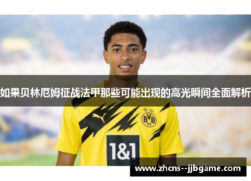 如果贝林厄姆征战法甲那些可能出现的高光瞬间全面解析 如果贝林厄姆征战法甲那些可能出现的高光瞬间全面解析