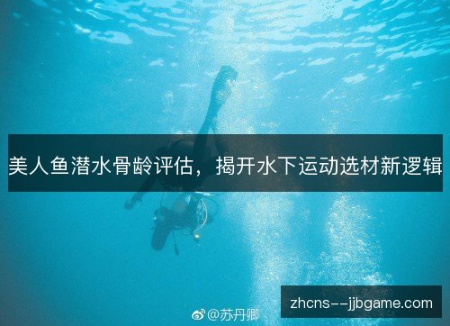 美人鱼潜水骨龄评估，揭开水下运动选材新逻辑